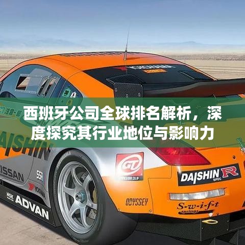 西班牙公司全球排名解析，深度探究其行业地位与影响力