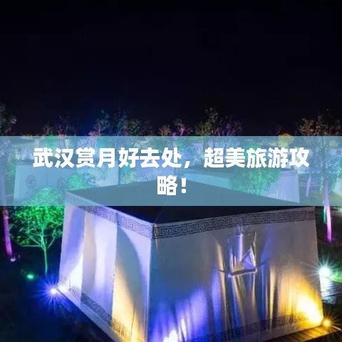 武汉赏月好去处，超美旅游攻略！