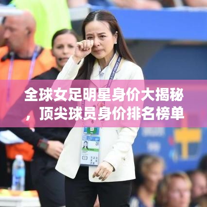 全球女足明星身价大揭秘，顶尖球员身价排名榜单！