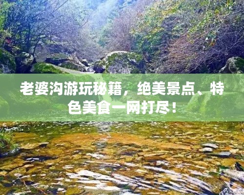 老婆沟游玩秘籍，绝美景点、特色美食一网打尽！