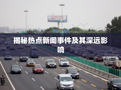 揭秘热点新闻事件及其深远影响