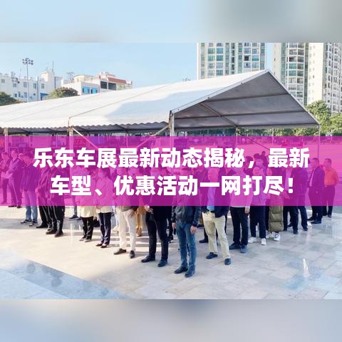 乐东车展最新动态揭秘，最新车型、优惠活动一网打尽！