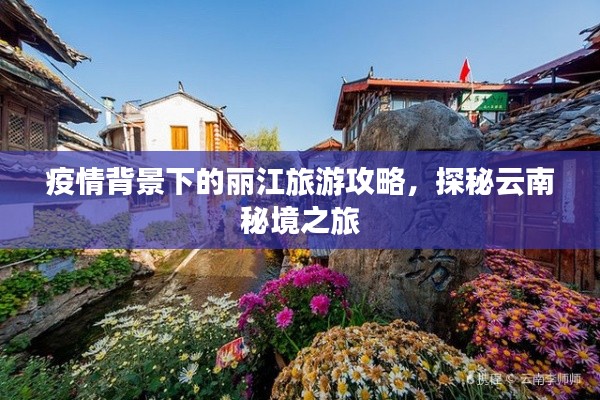 疫情背景下的丽江旅游攻略，探秘云南秘境之旅