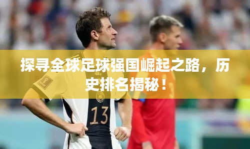 探寻全球足球强国崛起之路，历史排名揭秘！