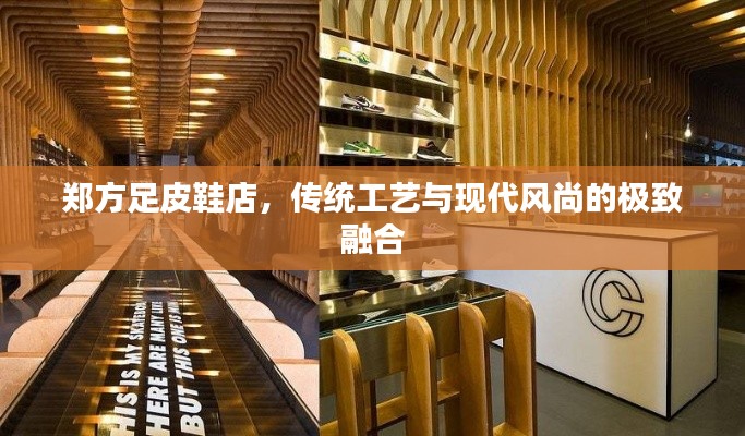 郑方足皮鞋店，传统工艺与现代风尚的极致融合