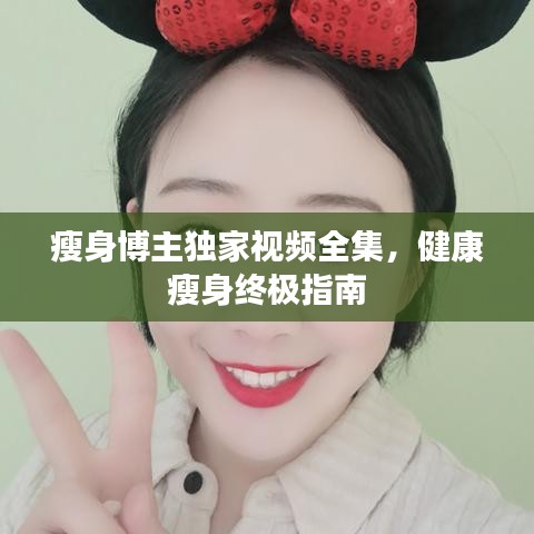 瘦身博主独家视频全集，健康瘦身终极指南