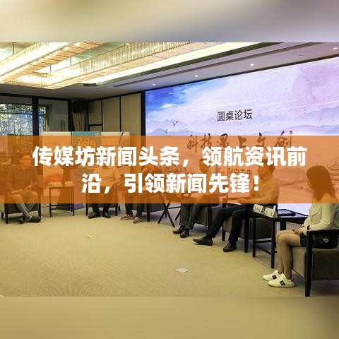 传媒坊新闻头条，领航资讯前沿，引领新闻先锋！