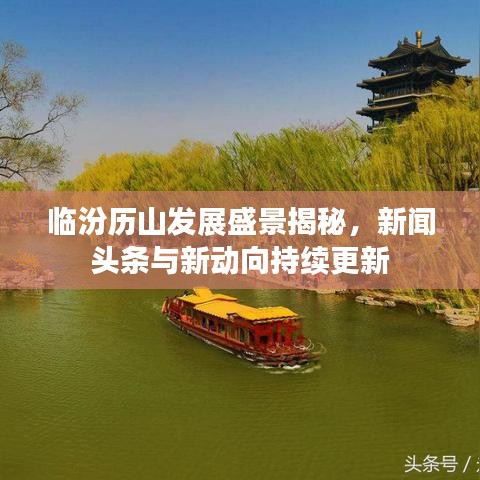临汾历山发展盛景揭秘，新闻头条与新动向持续更新