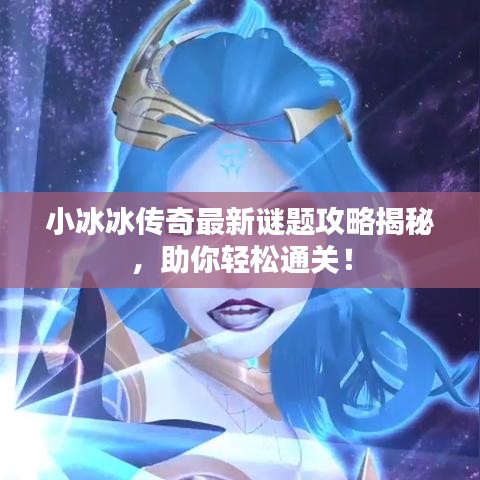 小冰冰传奇最新谜题攻略揭秘，助你轻松通关！
