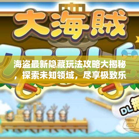 海盗最新隐藏玩法攻略大揭秘，探索未知领域，尽享极致乐趣！