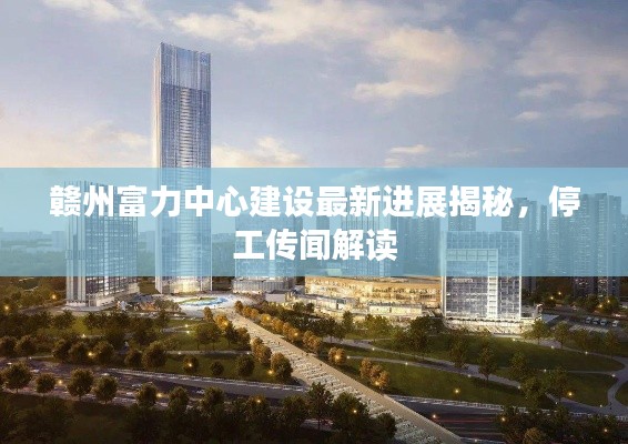 赣州富力中心建设最新进展揭秘，停工传闻解读