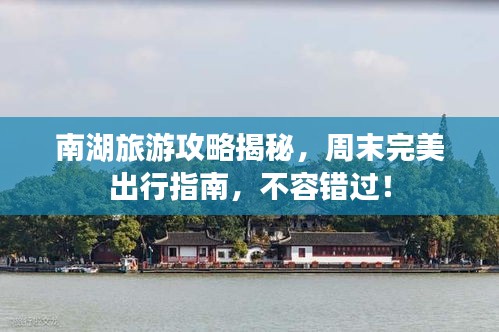 南湖旅游攻略揭秘，周末完美出行指南，不容错过！