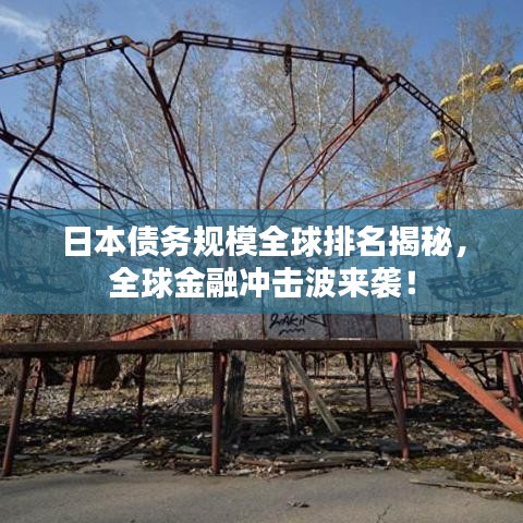 日本债务规模全球排名揭秘，全球金融冲击波来袭！