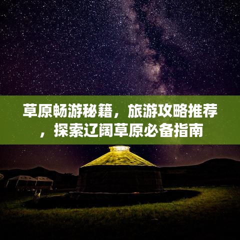 草原畅游秘籍，旅游攻略推荐，探索辽阔草原必备指南