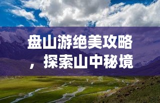 盘山游绝美攻略，探索山中秘境的必备指南