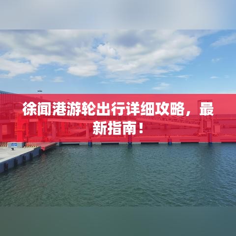 徐闻港游轮出行详细攻略，最新指南！