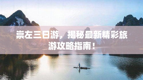 崇左三日游，揭秘最新精彩旅游攻略指南！