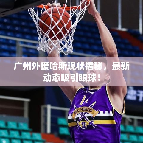 广州外援哈斯现状揭秘，最新动态吸引眼球！