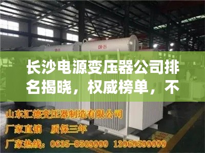 长沙电源变压器公司排名揭晓，权威榜单，不容错过！