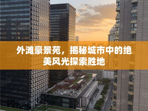 外滩豪景苑，揭秘城市中的绝美风光探索胜地