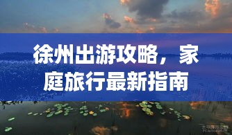 徐州出游攻略，家庭旅行最新指南