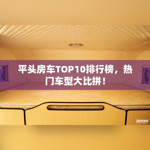 平头房车TOP10排行榜，热门车型大比拼！