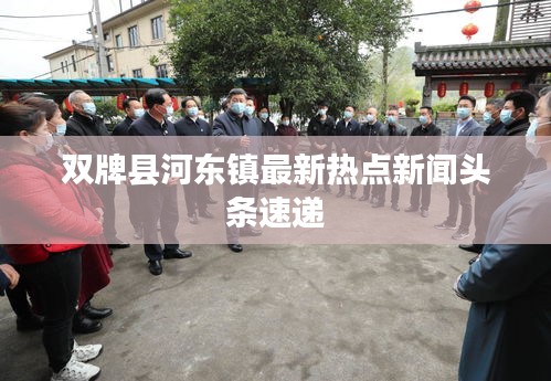 双牌县河东镇最新热点新闻头条速递