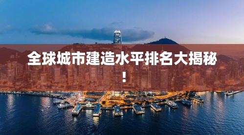 全球城市建造水平排名大揭秘！