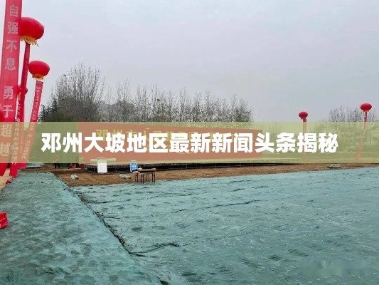 邓州大坡地区最新新闻头条揭秘