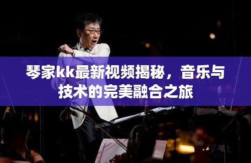 琴家kk最新视频揭秘，音乐与技术的完美融合之旅