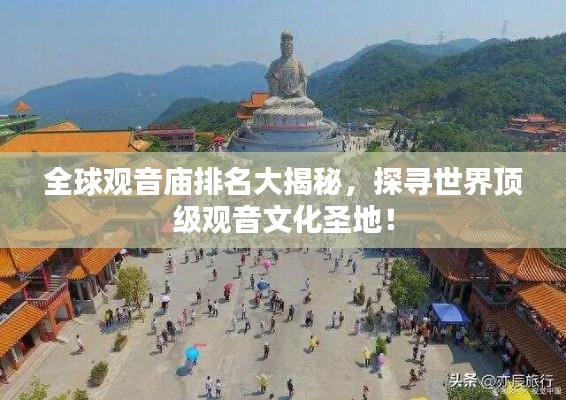 全球观音庙排名大揭秘，探寻世界顶级观音文化圣地！