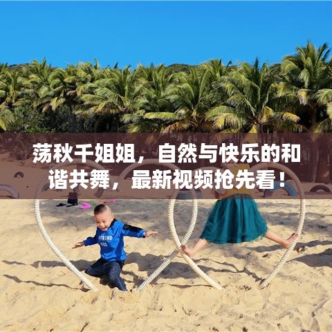 荡秋千姐姐，自然与快乐的和谐共舞，最新视频抢先看！