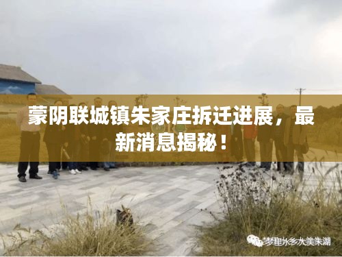 蒙阴联城镇朱家庄拆迁进展，最新消息揭秘！