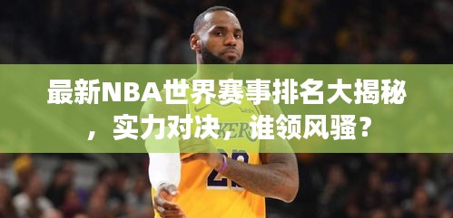 最新NBA世界赛事排名大揭秘，实力对决，谁领风骚？