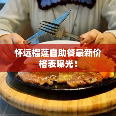 怀远榴莲自助餐最新价格表曝光！