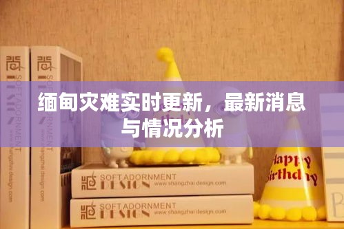 缅甸灾难实时更新，最新消息与情况分析