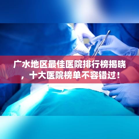 广水地区最佳医院排行榜揭晓，十大医院榜单不容错过！