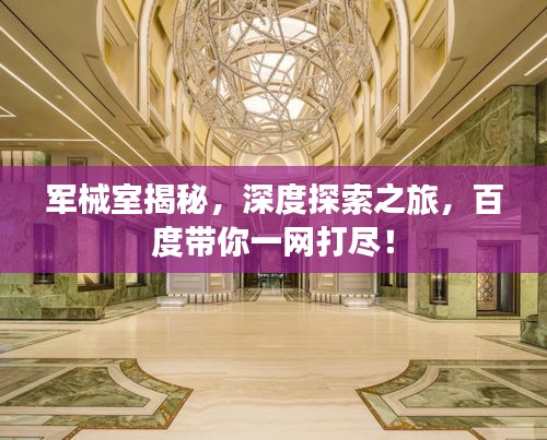 军械室揭秘，深度探索之旅，百度带你一网打尽！