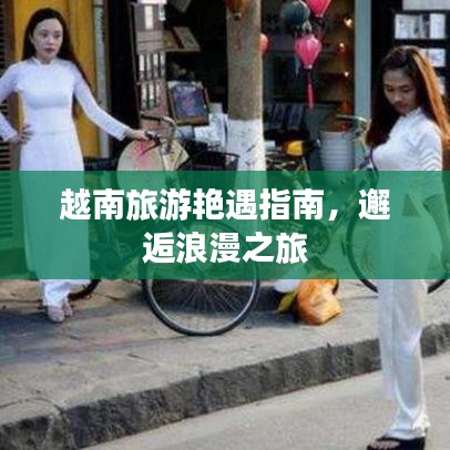 越南旅游艳遇指南，邂逅浪漫之旅