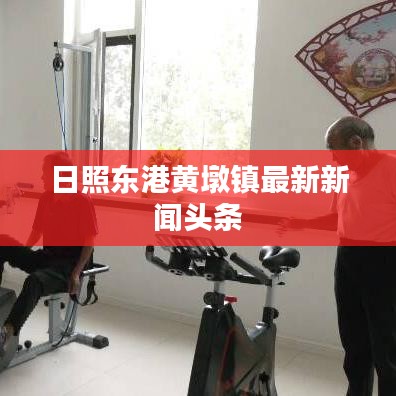 日照东港黄墩镇最新新闻头条
