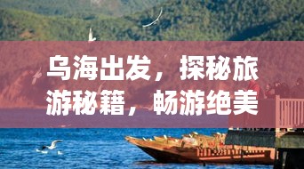 乌海出发，探秘旅游秘籍，畅游绝美风光！