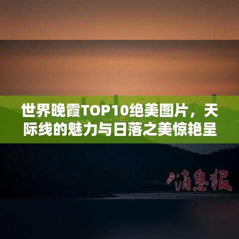 世界晚霞TOP10绝美图片，天际线的魅力与日落之美惊艳呈现！