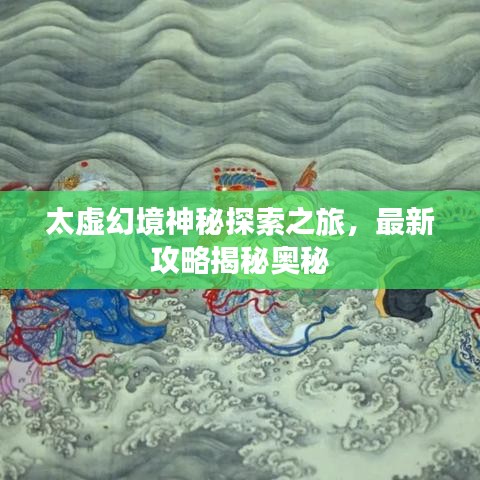 太虚幻境神秘探索之旅，最新攻略揭秘奥秘