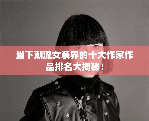 当下潮流女装界的十大作家作品排名大揭秘！