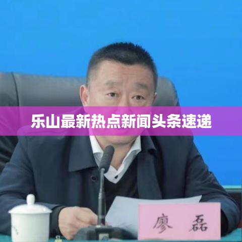 乐山最新热点新闻头条速递