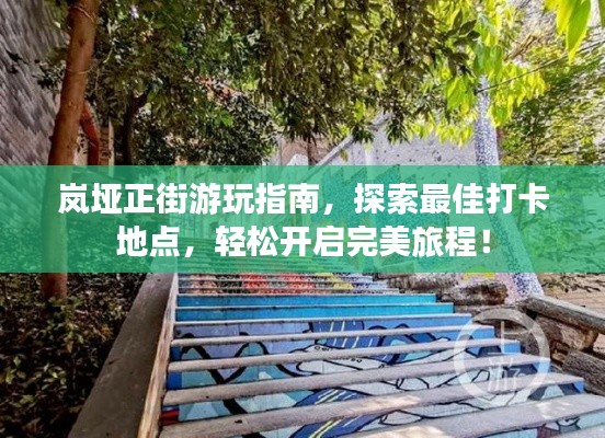 岚垭正街游玩指南，探索最佳打卡地点，轻松开启完美旅程！