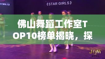 佛山舞蹈工作室TOP10榜单揭晓，探寻最佳舞蹈学习圣地！