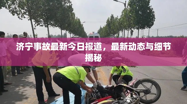 济宁事故最新今日报道，最新动态与细节揭秘
