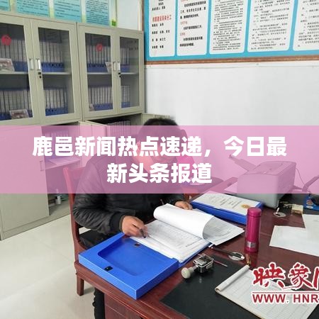 鹿邑新闻热点速递，今日最新头条报道
