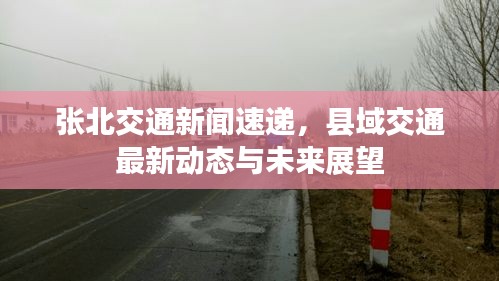 张北交通新闻速递，县域交通最新动态与未来展望